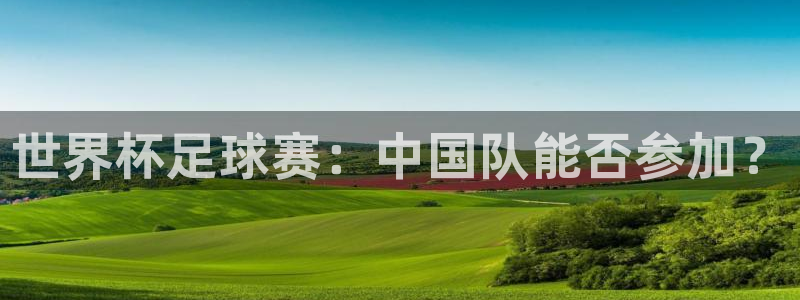2026世预赛赛程:世界杯足球赛:中国队能否参加?