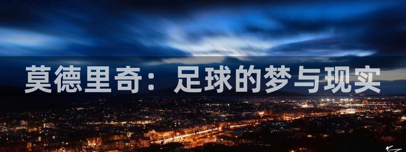 2026足球世界杯赛程时间表:莫德里奇:足球的梦与现实